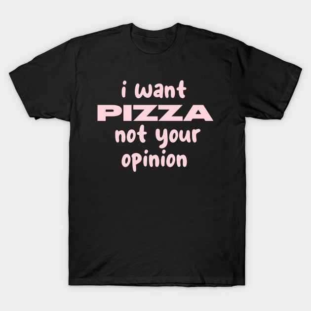 i want pizza not your opinion T-Shirt by CreationArt8